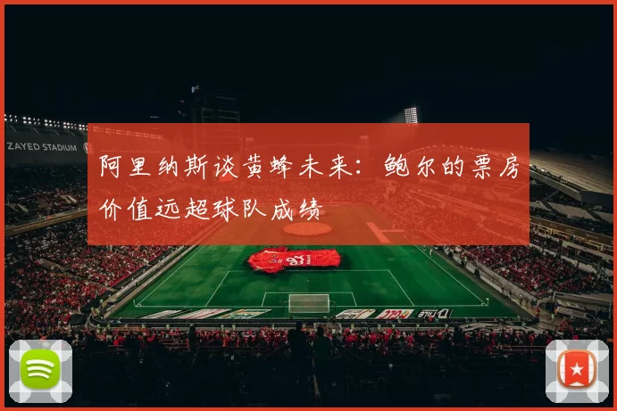 阿里纳斯谈黄蜂未来：鲍尔的票房价值远超球队成绩