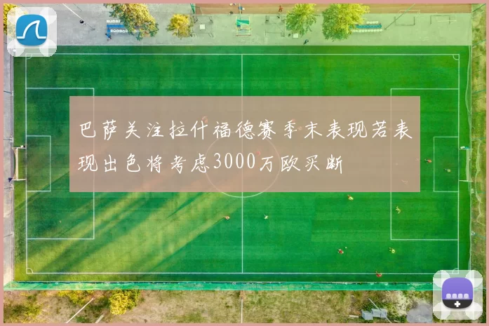 巴萨关注拉什福德赛季末表现若表现出色将考虑3000万欧买断