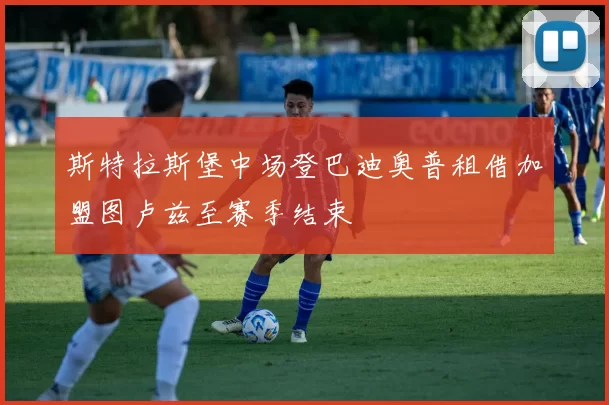 斯特拉斯堡中场登巴迪奥普租借加盟图卢兹至赛季结束