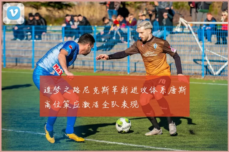 追梦之路尼克斯革新进攻体系唐斯高位策应激活全队表现