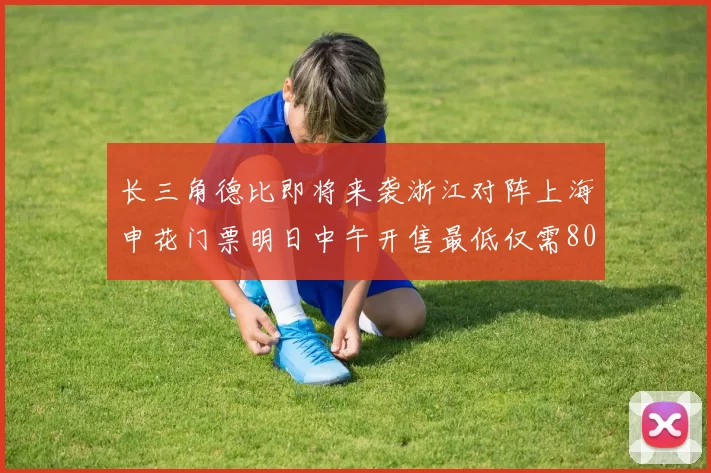 长三角德比即将来袭浙江对阵上海申花门票明日中午开售最低仅需80元
