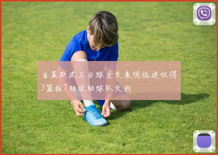 吉莱斯皮三分球全失表现低迷仅得3篮板7助攻助球队失利