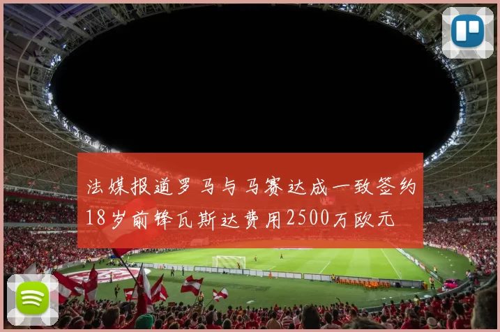 法媒报道罗马与马赛达成一致签约18岁前锋瓦斯达费用2500万欧元