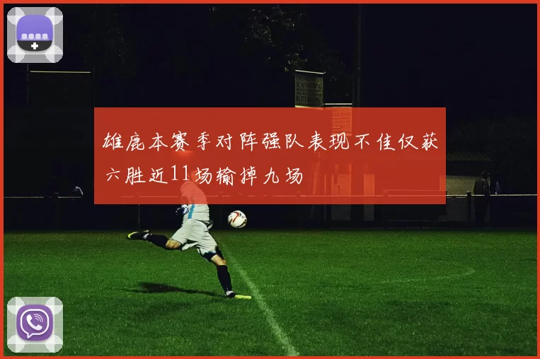 雄鹿本赛季对阵强队表现不佳仅获六胜近11场输掉九场