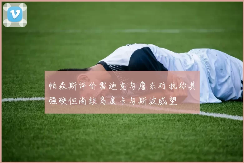 帕森斯评价雷迪克与詹东对抗称其强硬但尚缺乌度卡与斯波威望